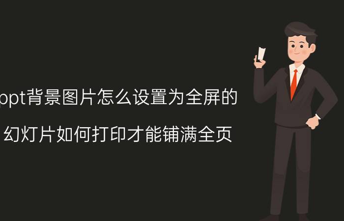 ppt背景图片怎么设置为全屏的 幻灯片如何打印才能铺满全页？